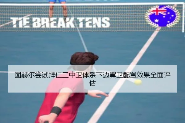 图赫尔尝试拜仁三中卫体系下边翼卫配置效果全面评估