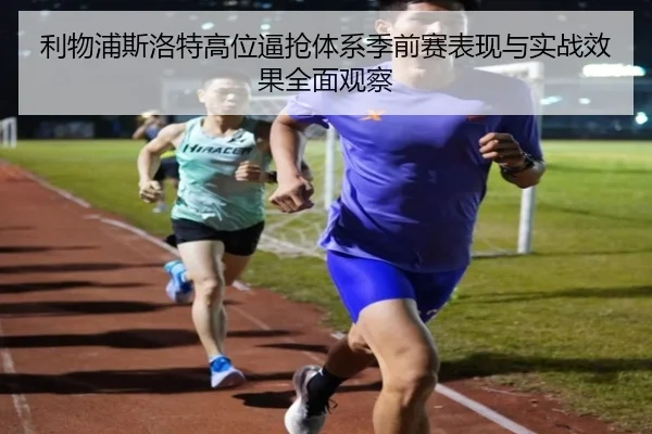 利物浦斯洛特高位逼抢体系季前赛表现与实战效果全面观察