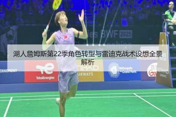 湖人詹姆斯第22季角色转型与雷迪克战术设想全景解析