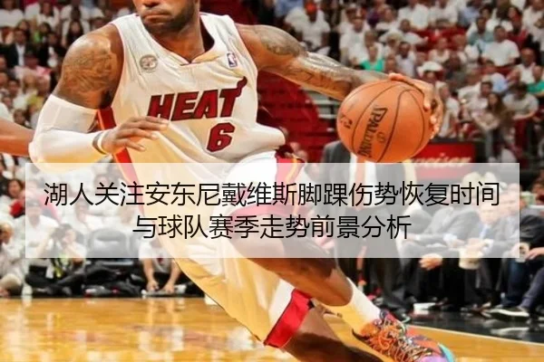 湖人关注安东尼戴维斯脚踝伤势恢复时间与球队赛季走势前景分析