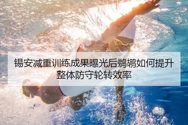 锡安减重训练成果曝光后鹈鹕如何提升整体防守轮转效率